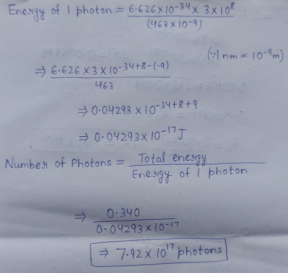 Ene.494 of 1 photon = 6.626 X 10-34 x 3 x 108 (463x10-9) (1 nm = 10-9m) 6.626 x 3 x 10-34+8-(-9) 463 70-04293 x 10-34+8+ 9 =