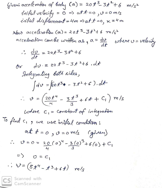 = ( Givena acceleration of body (a) = 2073_37²+6 m/s2 initial velocity = 0 = att zo ,u=0 mis initial displacement = 4m =) at