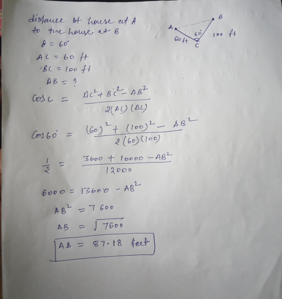 A 100 ff Go ft distance of house cet A to the house at B o = 60° AL=60 ft .BC = 100 ft A B = 9 AC²+ BC - AB² Cosc = Cos 60 2