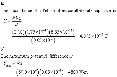 a) The capacitance of a Tefl on filled parall el plate capacitor is kAe (2.10)(1.75×10-4)(8.85×10-12) 0.08 x10-3 =4.065 × 10-