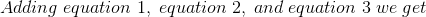 Adding\; equation\; 1,\; equation\; 2,\; and\; equation\; 3\; we\; get