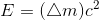 E=(\bigtriangleup m)c^{2}
