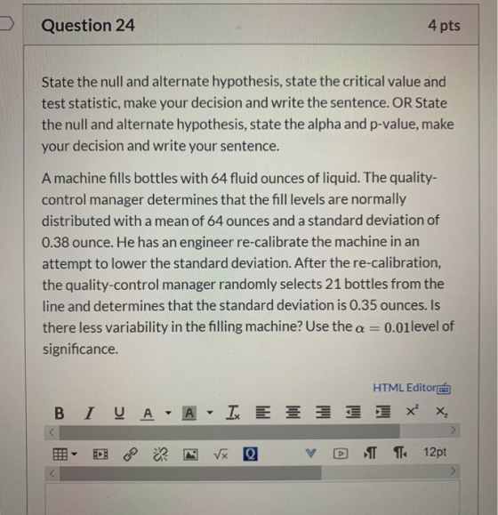 Question 24 4 pts State the null and alternate hypothesis, state the critical value and test statistic, make your decision an