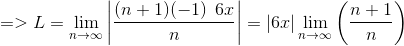 => L = \lim_{n\to\infty} \left | \frac{(n+1) (-1)\:\: 6x}{n } \right |=|6x| \lim_{n\to\infty} \left( \frac{n+1 }{n } \right )