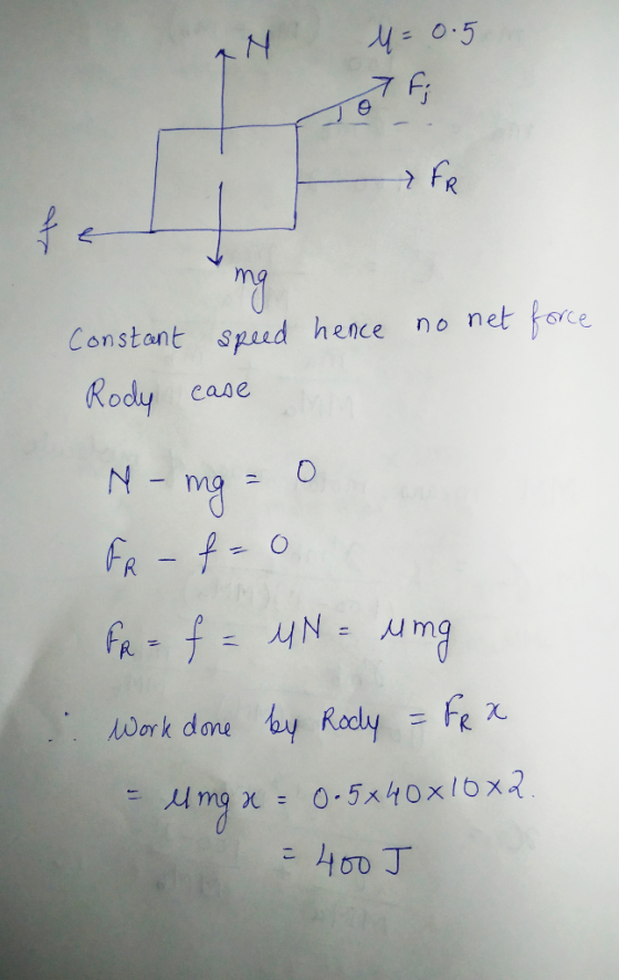 0-5 7 Fi fR net force n o Constant speed hence Rody case N FR - A ork dane by Racly = Fe x 0-5x40x16x2 = 400 J
