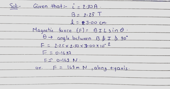 Soli- Given that - i -2.50A. B = 2-25 T d=23.00 cm Magnetic force EF) = BIL sino. or angle between B & I = 90 FE 2.25 X 2.50