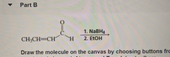 Part B O С. 1. NaBHA 2. EtOH CH2CH=CH H Draw the molecule on the canvas by choosing buttons fro