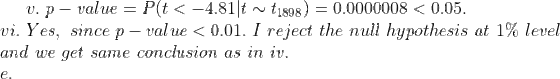 v. p-value-Plt <-4.81|t ~ t1898) 0.0000008 < 0.05. uí. Yes, since p-value < 0.01. I reject the null hypothesis at 1% level and we get same conclusion as in iv. e.