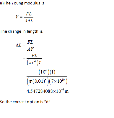 8)The Young modulus is FL Y - =- AAZ The change in length is, (104) (1) (+(0.01))(7*10) = 4.547284088x10*m So the correct op