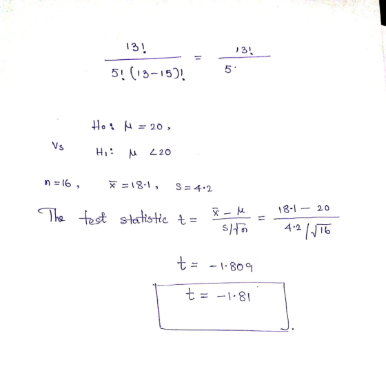 13?__ _134 13! 5! (13-15)! 5 Ho: M = 20, Vs Hi: u 220 n = 16, = 18.1, S = 4.2 The test The statistic t= test - %-M statistic