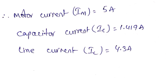 :. mestor current (In) = 5A Capacitor current (de) = 1.419 A line current (I) = 4.34