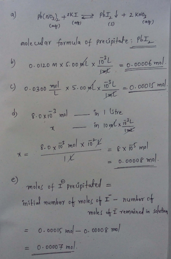 a) Pb(NO3) + KI Coco (aq) Pb I V + 2 KNO₂ 5 (aq) molecular formula of precipitate: PbI, b) 0.0120 m x5.00ml x 10²2 imt 0.0000
