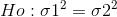 Ho: \sigma 1^2 = \sigma 2^2