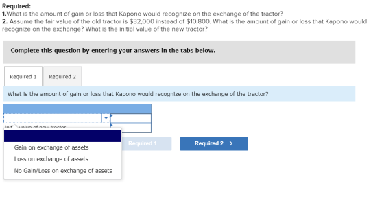 Required: 1. What is the amount of gain or loss that Kapono would recognize on the exchange of the tractor? 2. Assume the fai