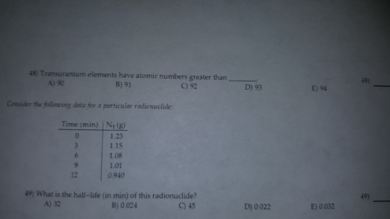 48) Transuranium elements have atomic numbers greater than B) 91 48) E) 94 D) 93 C 92 A) 90 Consider the folloring dota for a