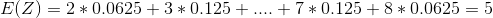 E(Z) = 2*0.0625 + 3*0.125 + .... + 7*0.125 + 8*0.0625 = 5