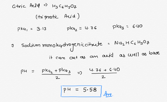 Citric Acid = H₂C6H5O7 (tri protic Acid) Pka, = 3.13 - pkq₂ = 4.76 pkqz = 6.40 & Sodium monohydrogenic citrete = Na₂H Co HgO7