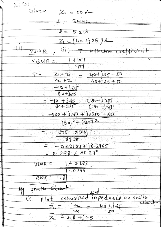 7 Given Zo = rod f - 3mine I= 5.2.4 Z=140 + 25) v swt thg a reflection coefficient VSWR = Itti 1.-TI Ia Zi-Zo. 40+125-50 Zitz
