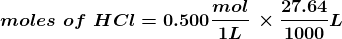 mol moles of HCl = 0.500– IL -X 27.64 1000