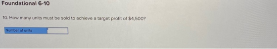Foundational 6-10 10. How many units must be sold to achieve a target profit of $4,500? Number of units
