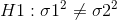 H1: \sigma 1^2 \neq \sigma 2^2