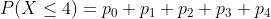 P(X\leq 4)=p_{0}+p_{1}+p_{2}+p_{3}+p_{4}