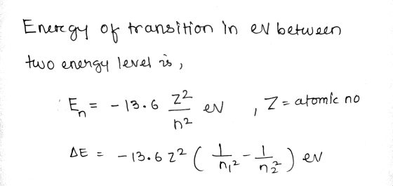 Energy of transition in ev between two energy level is, Z2 E = - 13.6 ev Z = atomic no 02 DE - -13.6 22 (1 2 1 2 en 12