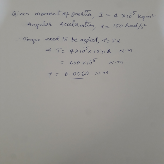Given moment of gnertia, I = 4 xios kami Angular Acceleratias, &= 150 had/ Torque need to be applied, I = Id = P = 4x10x150&