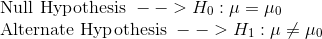 \\\text{Null Hypothesis }--> H_0: \mu = \mu_0 \\\text{Alternate Hypothesis }--> H_1: \mu \ne \mu_0