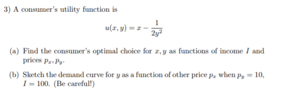 3) A consumers utility function is a(z, y) = z-212 (a l indl the {XEuns alluer,戕()pi.unal chall e lur 1.7,籠25 fiUM İ-HEUS ol İLM€*ADEue X and (b) Sketch the demand curve for y as a function of other price p. When Pv-10. prices Pa Py 1-100. (Be careful!)