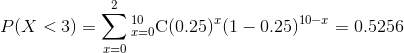 P(X<3)=\sum_{x=0}^{2}_{x=0}^{10}\textrm{C}(0.25)^x(1-0.25)^{10-x}=0.5256