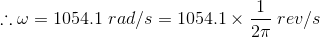 ..w = 1054.1 rad/s = 1054.1 x rev/s