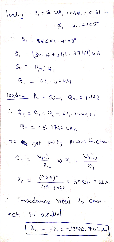 load-1 5, = 56 VA, COSø, = 0.61 lag 4,- 52.4105° S, = 56252.4105° Š = (34.16 + j 44, 3744) VA Si Pt;Q, = 44.3744 load-2 PL =