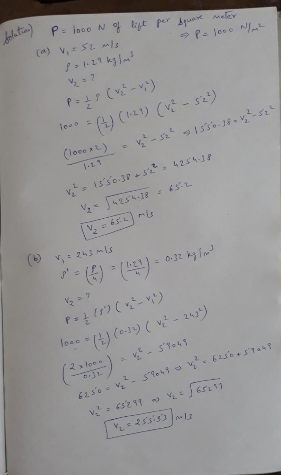 lift per square meter - P=1000 /M² solution) P = 1000 N of (a) V = 52 m/s 8 = 1.29 kg / m3 V2 = ? P = 2 8 (v2 - v,2) 1000 = (