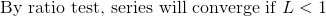 \text{ By ratio test, series will converge if }L<1