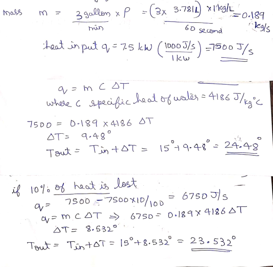 mass m = 3 gallons x P = (3x 3.7811) xlkg/ = 0-189 kals min 60 second heat input q = 7.5 kW 1000J/s) =7500J/s Ikw q=m COT whe