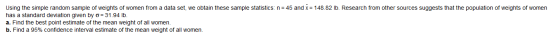 Using the simple random sample of weights of women from a data set, we obtain these sample statistics: n = 45 and x = 148.82