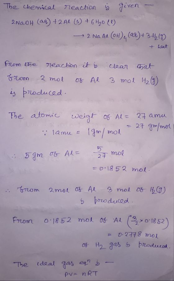 The chemical reaction ý given - 2NaOH (aq) + 2 Al (3) + 6H20 (1) -> 2 Na Al (OH)4 (29)+ 341,(9) + heat from the reaction it i