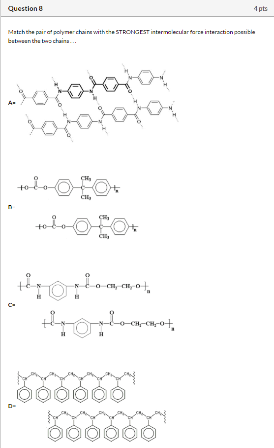 Question 8 4 pts Match the pair of polymer chains with the STRONGEST intermolecular force interaction possible between the tw