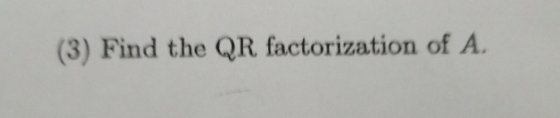 (3) Find the QR factorization of A.