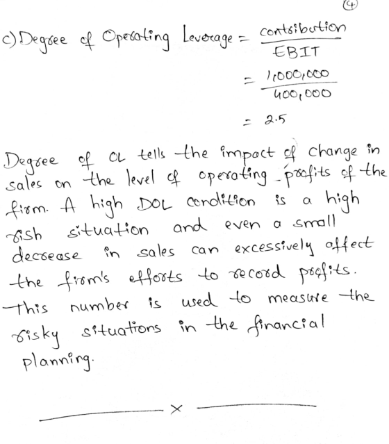 c)Degree of Operating Leverage = contribution EBIT - 11000,000 400,000 = 2.5 Degree of a tells the impact of change in sales