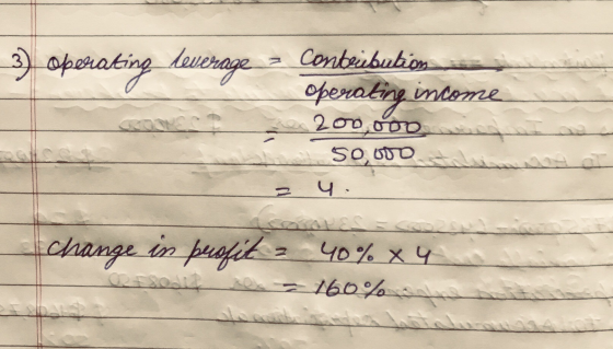 3) operating Lewerage - Contribution operating income 200,000 Sovod 4. change in buofit - 40% x 4 Les = 160% = sh