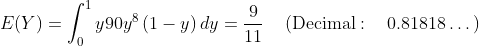 E(Y)= \int _0^1y90y^8\left(1-y\right)dy=\frac{9}{11}\quad \left(\mathrm{Decimal:\quad }\:0.81818\dots \right)