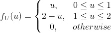 f_{U}(u)=\left\{\begin{matrix} u, & 0\leq u\leq 1\\ 2-u,&1\leq u\leq 2 \\ 0,& otherwise \end{matrix}\right.