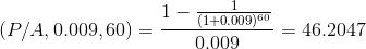 1- 10.00960 (P/A, 0.009, 60) = 2 - = 46.2047 0.009