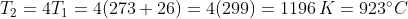 T_{2}=4T_{1}=4(273+26)=4(299)=1196\,K=923^{\circ}C