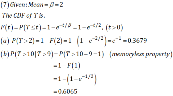 (7)Given : Mean A-2 The CDF of T is, F(t)-P(Tst)-1-e-t/β-1-e-t/2, (t>0) (a) P(T> 2)-1-F(2)-1-(1-e-2/2)--1 =0.3679 (b)P(T > 10