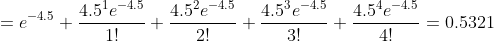 =e^{-4.5}+\frac{4.5^{1}e^{-4.5}}{1!}+\frac{4.5^{2}e^{-4.5}}{2!}+\frac{4.5^{3}e^{-4.5}}{3!}+\frac{4.5^{4}e^{-4.5}}{4!}=0.5321
