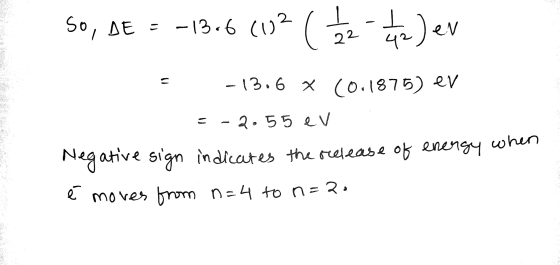 - SO, DE - -13.6 (102 42) ev I 42 22 -13.6 x (0.1875) er = -2.55ev Negative sign indicates the release of energy é moves from
