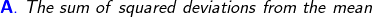 A. The sum of squared deviations from the mean